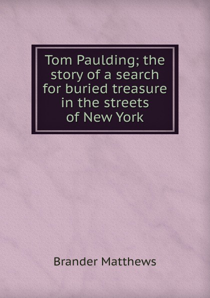 Tom Paulding; the story of a search for buried treasure in the streets of New York
