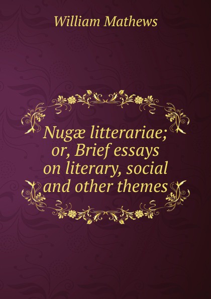 Nugae litterariae; or, Brief essays on literary, social and other themes