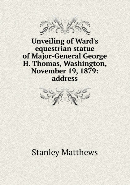 Unveiling of Ward.s equestrian statue of Major-General George H. Thomas, Washington, November 19, 1879: address