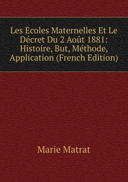 Les Ecoles Maternelles Et Le Decret Du 2 Aout 1881: Histoire, But, Methode, Application (French Edition)