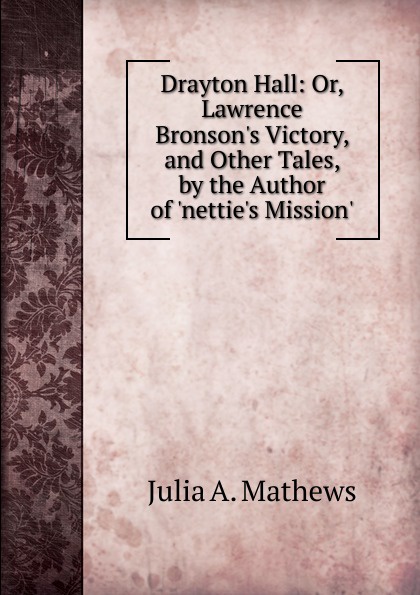 Drayton Hall: Or, Lawrence Bronson.s Victory, and Other Tales, by the Author of .nettie.s Mission..