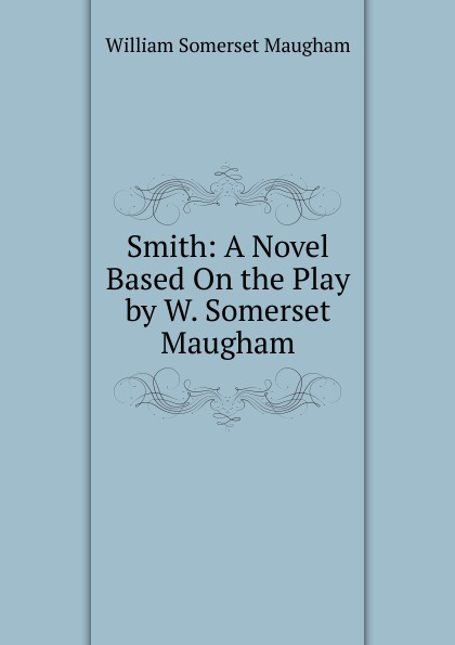 Smith: A Novel Based On the Play by W. Somerset Maugham