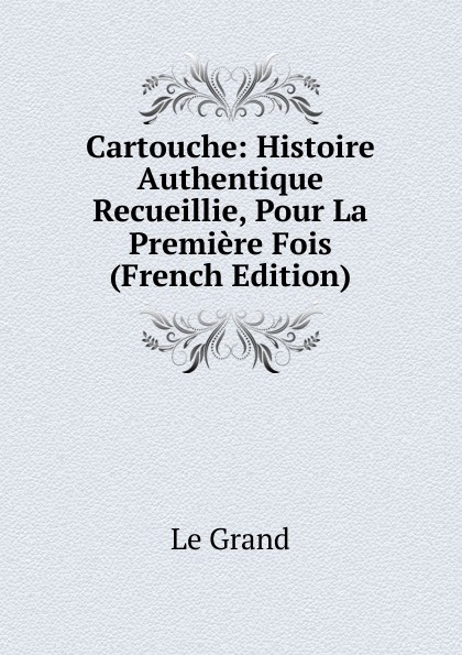 Cartouche: Histoire Authentique Recueillie, Pour La Premiere Fois (French Edition)