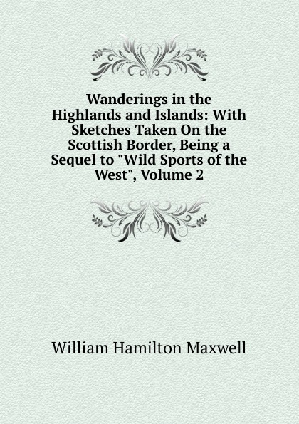 Wanderings in the Highlands and Islands: With Sketches Taken On the Scottish Border, Being a Sequel to \