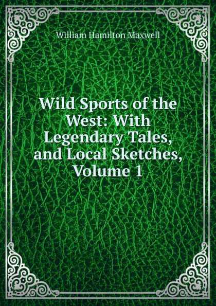 Wild Sports of the West: With Legendary Tales, and Local Sketches, Volume 1