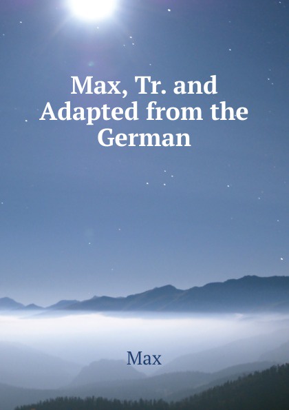 Max, Tr. and Adapted from the German