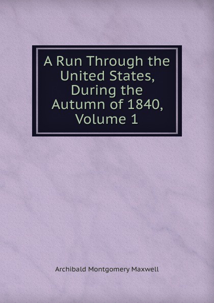 A Run Through the United States, During the Autumn of 1840, Volume 1