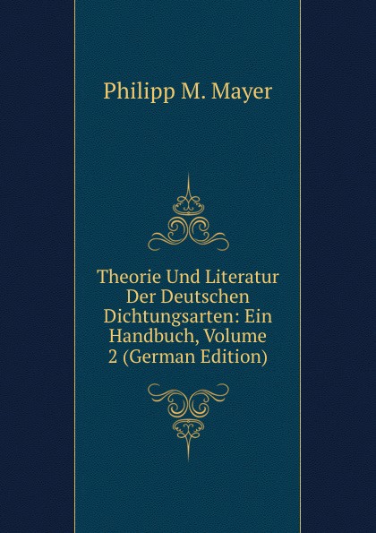 Theorie Und Literatur Der Deutschen Dichtungsarten: Ein Handbuch, Volume 2 (German Edition)