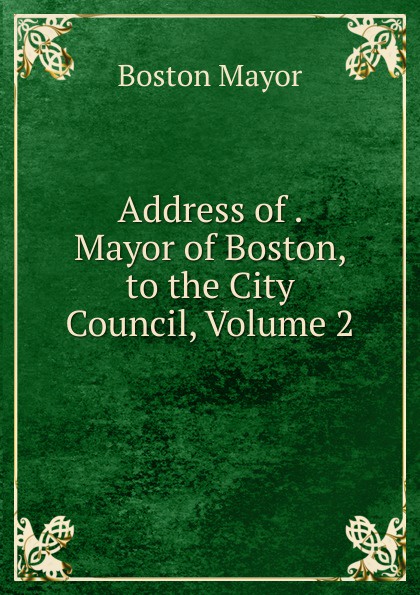 Address of . Mayor of Boston, to the City Council, Volume 2