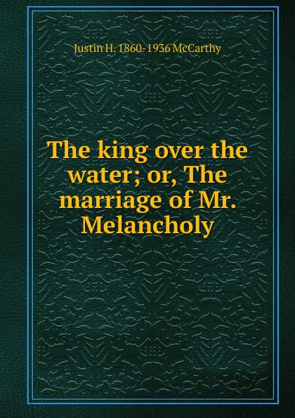 The king over the water; or, The marriage of Mr. Melancholy