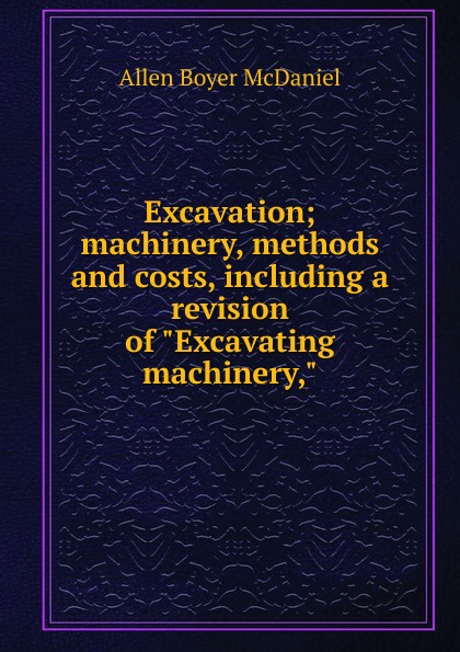 Excavation; machinery, methods and costs, including a revision of \