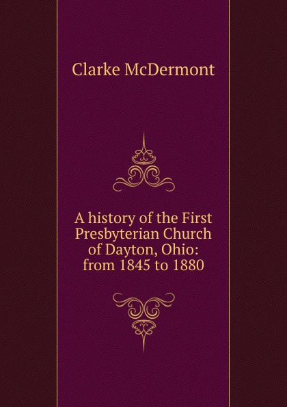 A history of the First Presbyterian Church of Dayton, Ohio: from 1845 to 1880