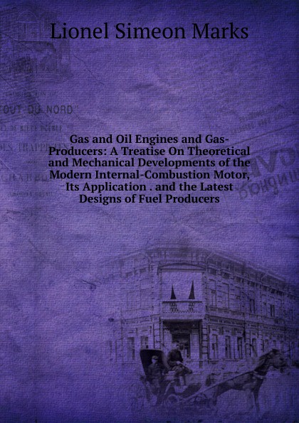 Gas and Oil Engines and Gas-Producers: A Treatise On Theoretical and Mechanical Developments of the Modern Internal-Combustion Motor, Its Application . and the Latest Designs of Fuel Producers