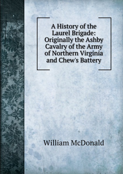 A History of the Laurel Brigade: Originally the Ashby Cavalry of the Army of Northern Virginia and Chew.s Battery