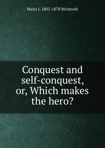 Conquest and self-conquest, or, Which makes the hero.