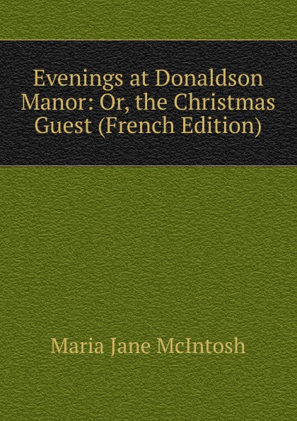 Evenings at Donaldson Manor: Or, the Christmas Guest (French Edition)