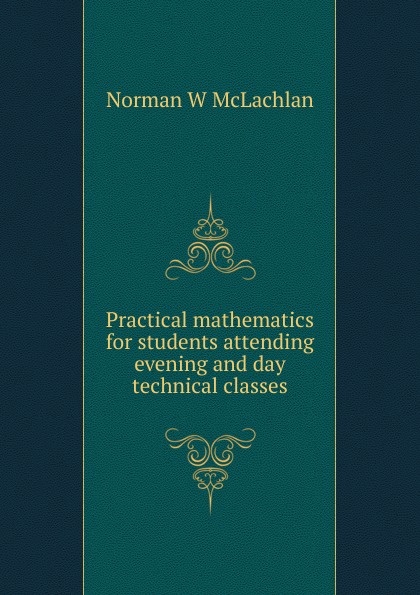 Practical mathematics for students attending evening and day technical classes