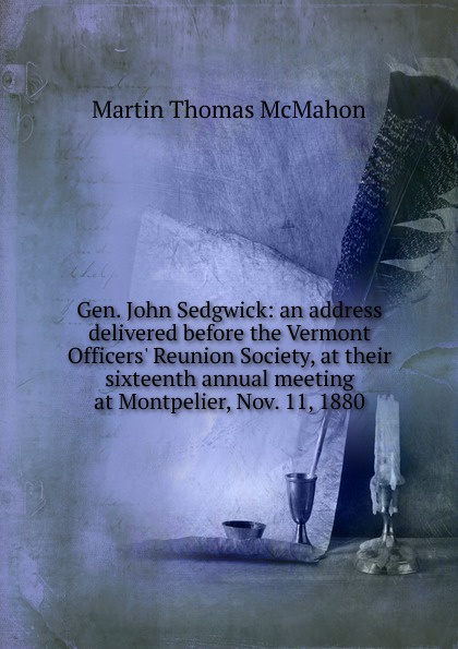 Gen. John Sedgwick: an address delivered before the Vermont Officers. Reunion Society, at their sixteenth annual meeting at Montpelier, Nov. 11, 1880
