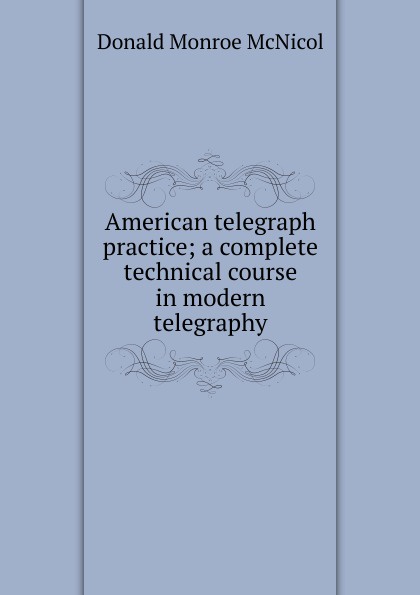 American telegraph practice; a complete technical course in modern telegraphy