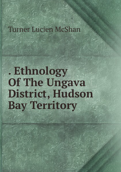 . Ethnology Of The Ungava District, Hudson Bay Territory