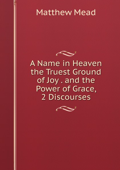 A Name in Heaven the Truest Ground of Joy . and the Power of Grace, 2 Discourses