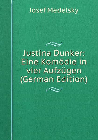 Justina Dunker: Eine Komodie in vier Aufzugen (German Edition)