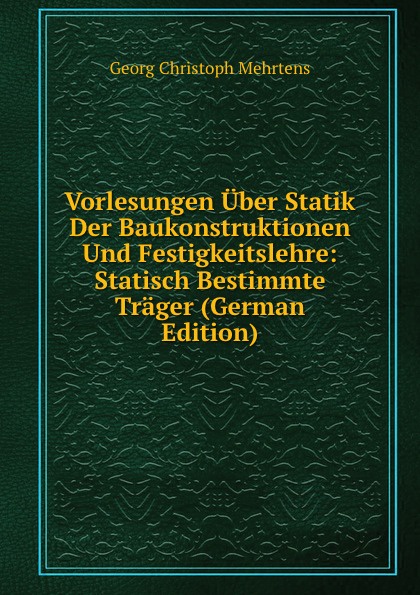 Vorlesungen Uber Statik Der Baukonstruktionen Und Festigkeitslehre: Statisch Bestimmte Trager (German Edition)