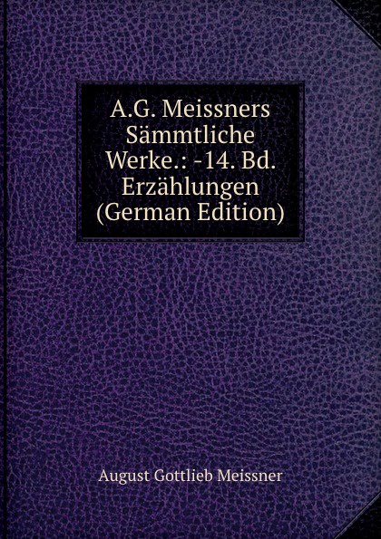 A.G. Meissners Sammtliche Werke.: -14. Bd. Erzahlungen (German Edition)