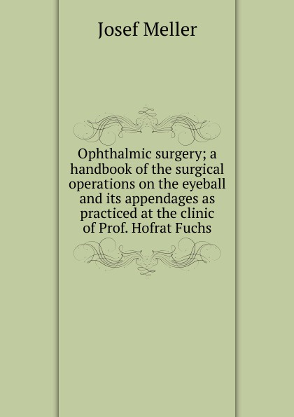 Ophthalmic surgery; a handbook of the surgical operations on the eyeball and its appendages as practiced at the clinic of Prof. Hofrat Fuchs