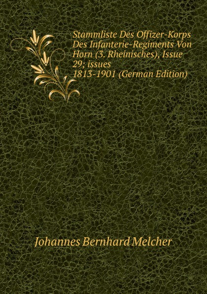 Stammliste Des Offizer-Korps Des Infanterie-Regiments Von Horn (3. Rheinisches), Issue 29;.issues 1813-1901 (German Edition)