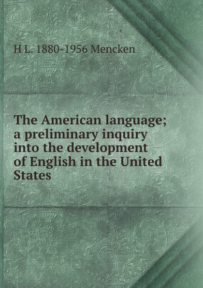 The American language; a preliminary inquiry into the development of English in the United States