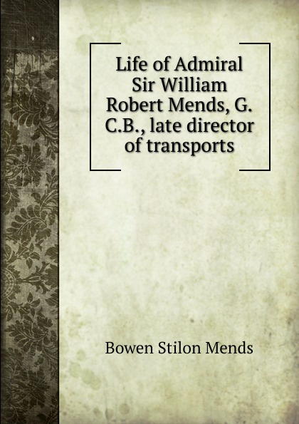 Life of Admiral Sir William Robert Mends, G.C.B., late director of transports