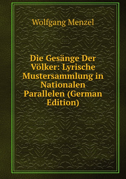 Die Gesange Der Volker: Lyrische Mustersammlung in Nationalen Parallelen (German Edition)