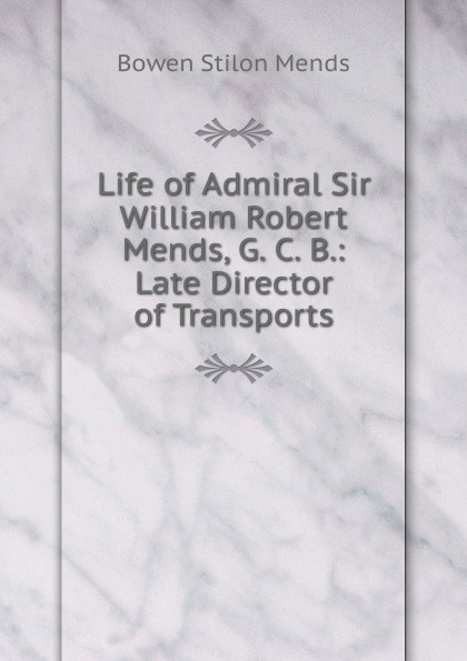 Life of Admiral Sir William Robert Mends, G. C. B.: Late Director of Transports