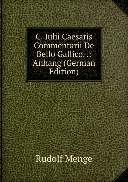 C. Iulii Caesaris Commentarii De Bello Gallico. .: Anhang (German Edition)