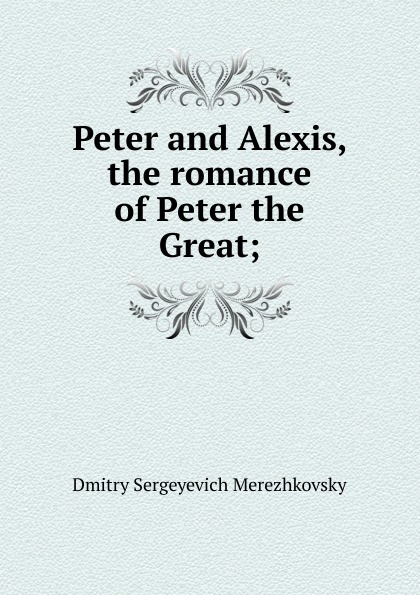 Peter and Alexis, the romance of Peter the Great;