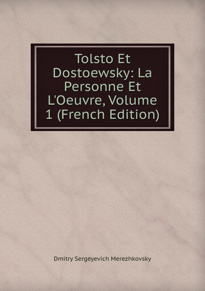 Tolsto Et Dostoewsky: La Personne Et L.Oeuvre, Volume 1 (French Edition)