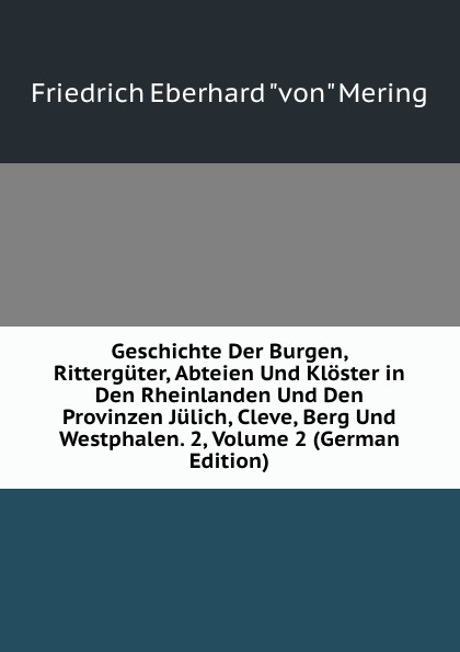 Geschichte Der Burgen, Ritterguter, Abteien Und Kloster in Den Rheinlanden Und Den Provinzen Julich, Cleve, Berg Und Westphalen. 2, Volume 2 (German Edition)