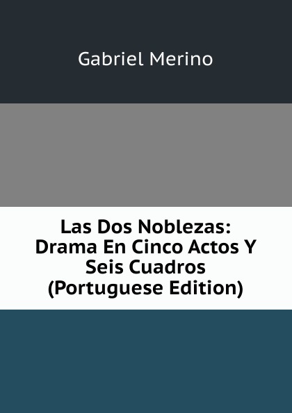 Las Dos Noblezas: Drama En Cinco Actos Y Seis Cuadros (Portuguese Edition)