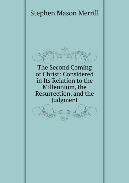 The Second Coming of Christ: Considered in Its Relation to the Millennium, the Resurrection, and the Judgment