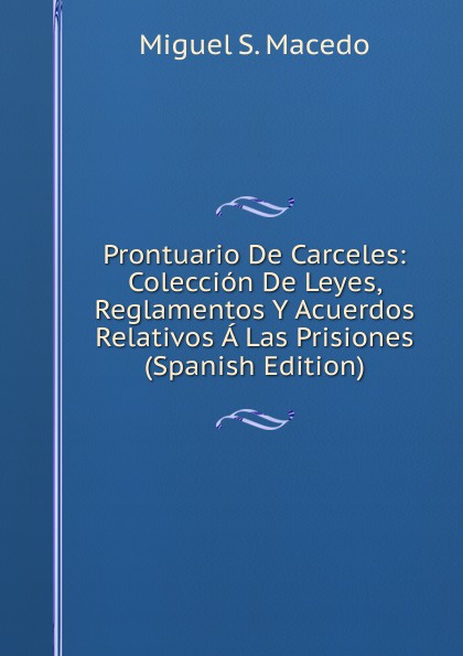 Prontuario De Carceles: Coleccion De Leyes, Reglamentos Y Acuerdos Relativos A Las Prisiones (Spanish Edition)