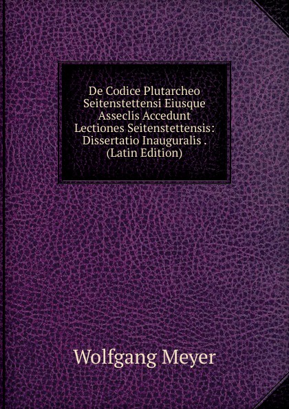 De Codice Plutarcheo Seitenstettensi Eiusque Asseclis Accedunt Lectiones Seitenstettensis: Dissertatio Inauguralis . (Latin Edition)