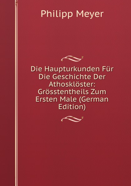 Die Haupturkunden Fur Die Geschichte Der Athoskloster: Grosstentheils Zum Ersten Male (German Edition)