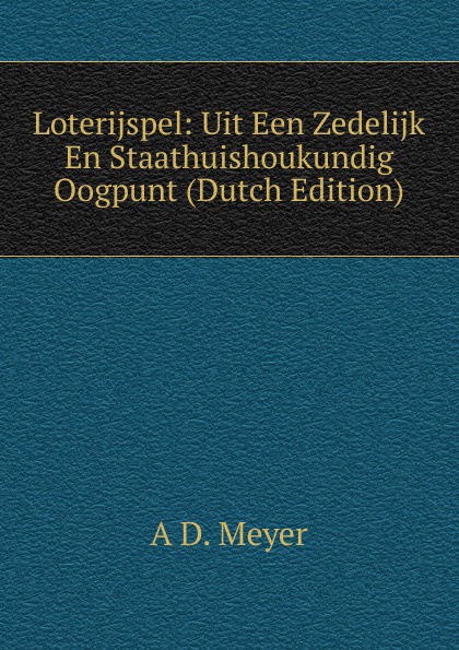 Loterijspel: Uit Een Zedelijk En Staathuishoukundig Oogpunt (Dutch Edition)