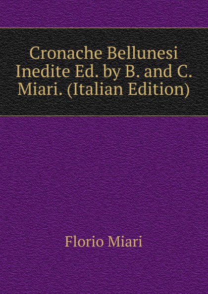 Cronache Bellunesi Inedite Ed. by B. and C. Miari. (Italian Edition)