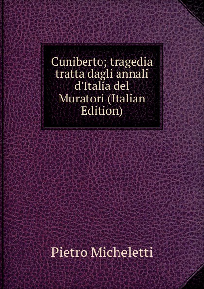 Cuniberto; tragedia tratta dagli annali d.Italia del Muratori (Italian Edition)