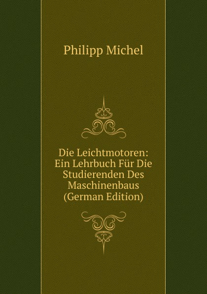 Die Leichtmotoren: Ein Lehrbuch Fur Die Studierenden Des Maschinenbaus (German Edition)