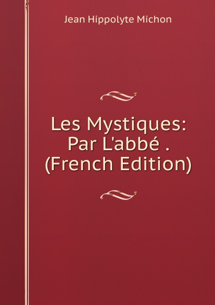 Les Mystiques: Par L.abbe . (French Edition)