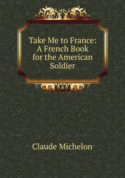 Take Me to France: A French Book for the American Soldier