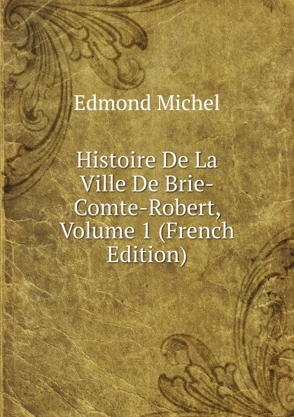 Histoire De La Ville De Brie-Comte-Robert, Volume 1 (French Edition)